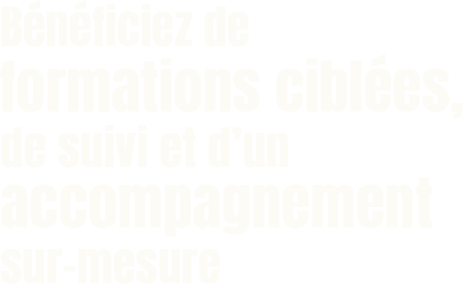 Bénéficiez de formations ciblées, de suivi et d'un accompagnement sur-mesure