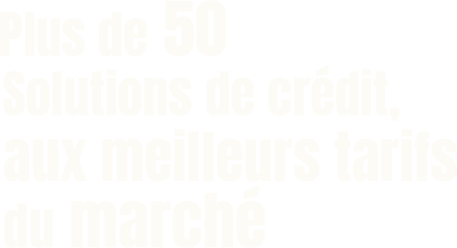Plus de 50 Solutions de crédit, aux meilleurs tarifs du marché